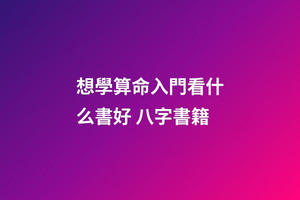 想學算命入門看什么書好 八字書籍